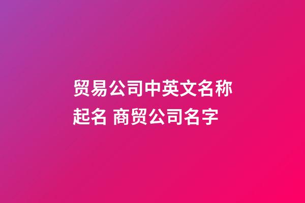 贸易公司中英文名称起名 商贸公司名字-第1张-公司起名-玄机派